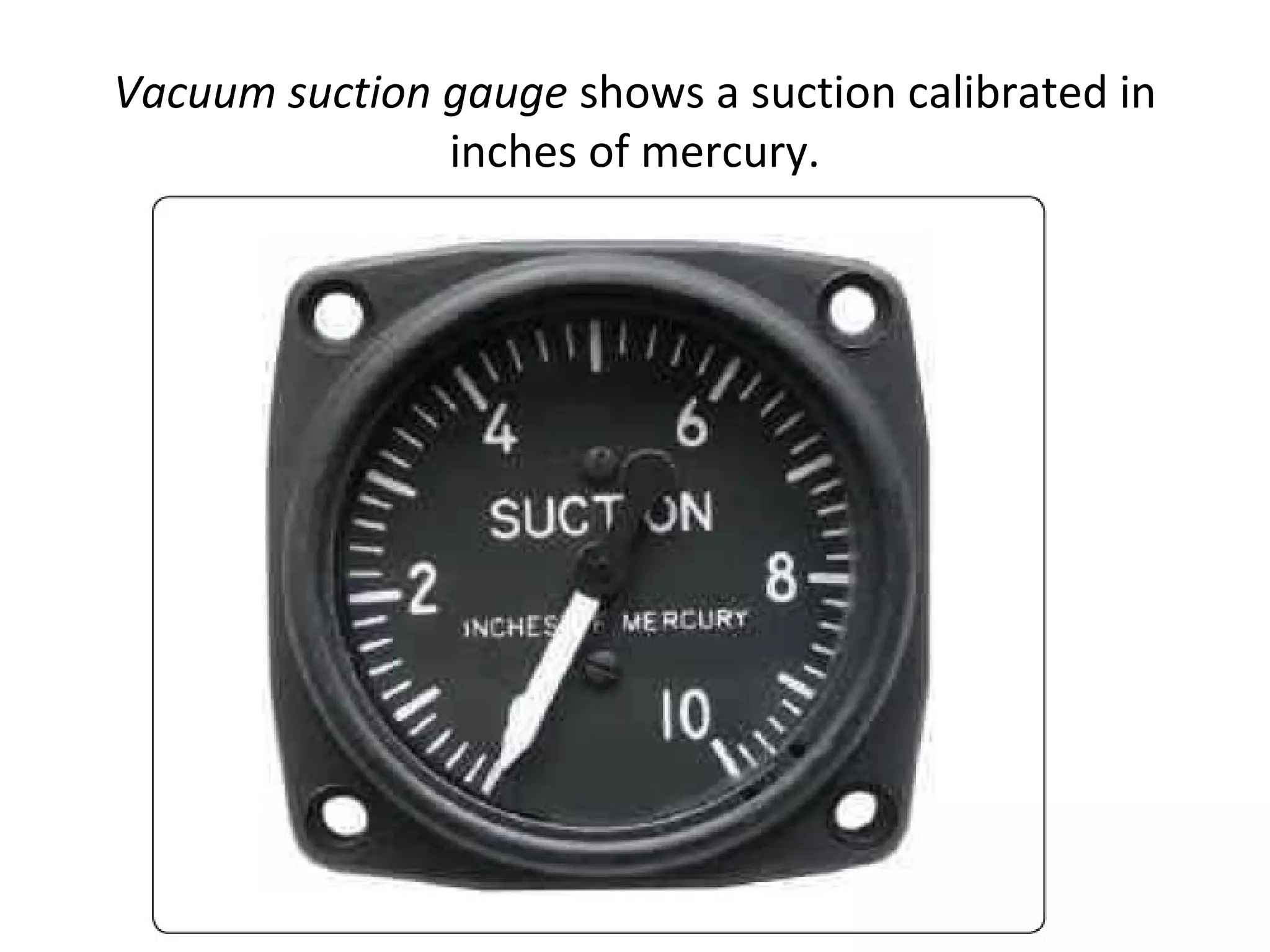 Vacuum suction gauge shows a suction calibrated in
inches of mercury.
 