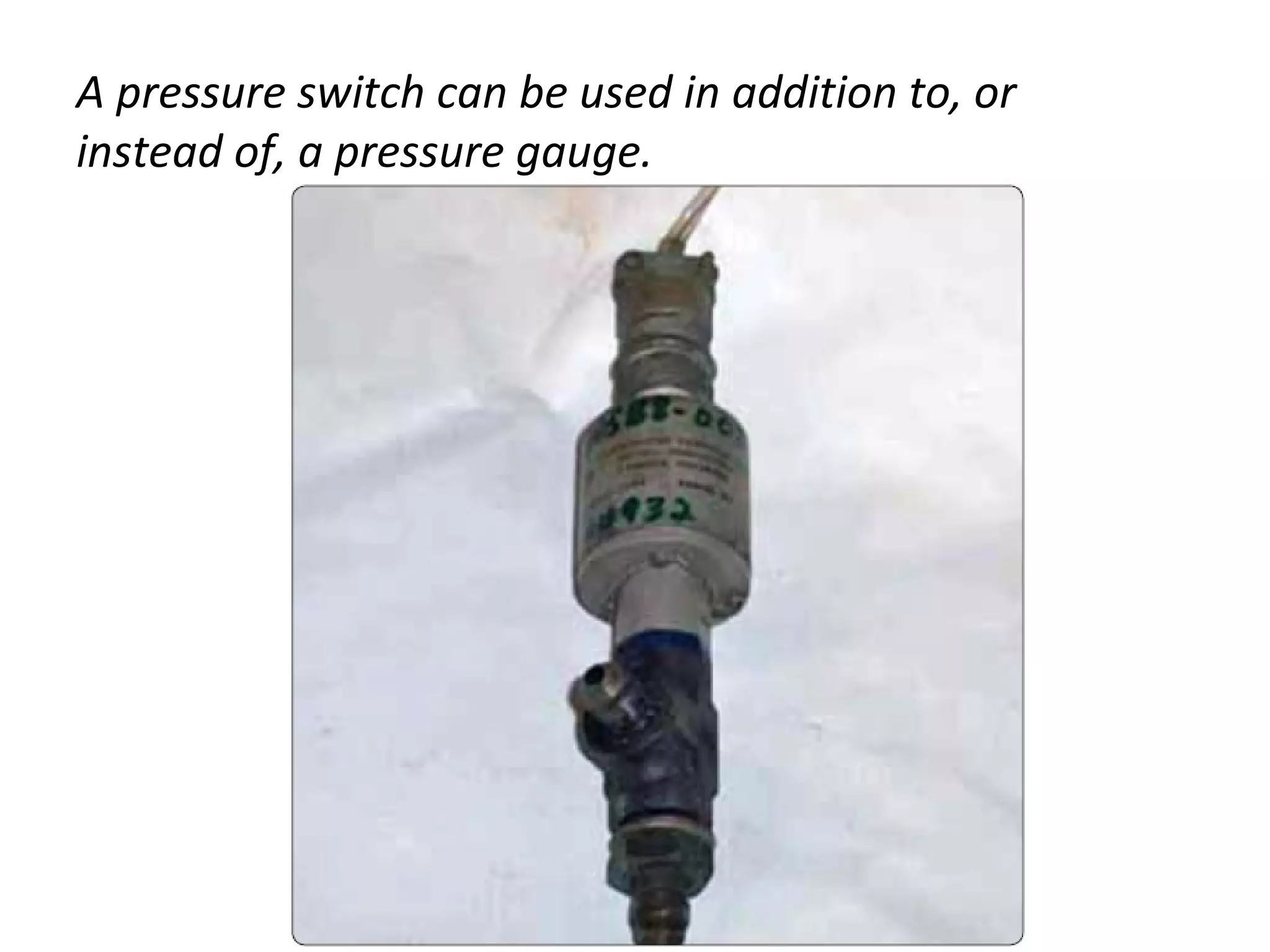 A pressure switch can be used in addition to, or
instead of, a pressure gauge.
 