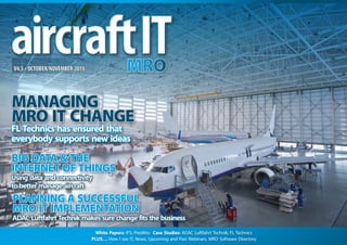 White Papers: IFS; Predikto Case Studies: ADAC Luftfahrt Technik; FL Technics
PLUS… How I see IT, News, Upcoming and Past Webinars, MRO Software Directory
V4.5 • OCTOBER/NOVEMBER 2015
PLANNING A SUCCESSFUL
MRO IT IMPLEMENTATION
ADAC LuftfahrtTechnik makes sure change fits the business
BIG DATA &THE
INTERNET OF THINGS
Using data and connectivity
to better manage aircraft
MANAGING
MRO IT CHANGE
FL Technics has ensured that
everybody supports new ideas
 