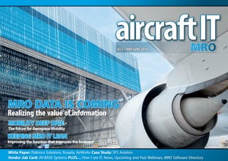 White Paper: Flatirons Solutions, Rusada, AirWorks Case Study: SFS Aviation
Vendor Job Card: AV-BASE Systems PLUS… How I see IT, News, Upcoming and Past Webinars, MRO Software Directory
V3.2 • MAY/JUNE 2014
MRO DATA IS COMING
Realizing the value of information
KEEPING MRO IT LEAN
Improving the function that improves the business
MOBILITY DEEP DIVE
The future for Aerospace Mobility
 