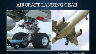 AIRCRAFT LANDING GEAR
Presented by : Prashant Shukla
 