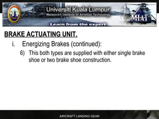 AIRCRAFT LANDING GEAR
BRAKE ACTUATING UNIT.BRAKE ACTUATING UNIT.
i. Energizing Brakes (continued):
6) This both types are supplied with either single brake
shoe or two brake shoe construction.
 