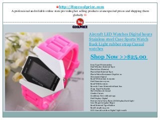 ♛http://Buycoolprice.com
A professional and reliable online store providing hot selling products at unexpected prices and shipping them
globally ®.
Aircraft LED Watches Digital hours
Stainless steel Case Sports Watch
Back Light rubber strap Casual
watches
Item Type:Wristwatches
Dial Window Material Type:
PlasticCase Material:
PlasticDial Material Type:
PlasticWater Resistance Depth:0 m
Movement:Digital
Band With:20mm to 29mm
Dial Diameter:2.9 cm
Band Width:20mm
Boxes & Cases Material:without box
Clasp Type:Pin Buckle
Style:Fashion & Casual
Gender:Unisex
Condition:New without tags
Dial Display:Digital
Feature:Auto Date,Alarm,LED display,Back Light
Case Shape:Irregular Shape
Band Material Type:Rubber
Band Length:25.5 cm
LED Aircraft watches:Digital Light watch
Shop Now >>$25.00
 