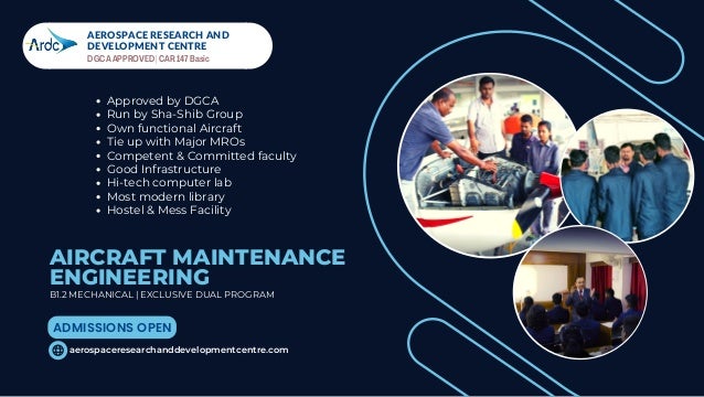 AEROSPACE RESEARCH AND
DEVELOPMENT CENTRE
Approved by DGCA
Run by Sha-Shib Group
Own functional Aircraft
Tie up with Major MROs
Competent & Committed faculty
Good Infrastructure
Hi-tech computer lab
Most modern library
Hostel & Mess Facility
AIRCRAFT MAINTENANCE
ENGINEERING
B1.2 MECHANICAL | EXCLUSIVE DUAL PROGRAM
aerospaceresearchanddevelopmentcentre.com
ADMISSIONS OPEN
DGCA APPROVED | CAR 147 Basic
 