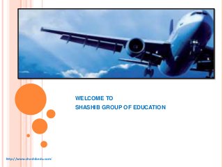 WELCOME TO
SHASHIB GROUP OF EDUCATION
http://www.shashibedu.com/
 