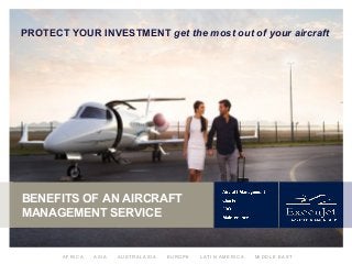 A F R I C A A S I A A U S T R A L A S I A E U R O P E L A T I N A M E R I C A M I D D L E E A S T
PROTECT YOUR INVESTMENT get the most out of your aircraft
BENEFITS OF AN AIRCRAFT
MANAGEMENT SERVICE
 