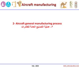 Feb . 2023
2- Aircraft general manufacturing process
2
-
‫للطائرات‬ ‫العامة‬ ‫التصنٌع‬ ‫عملٌة‬
 