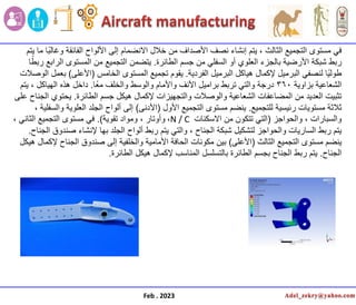 ‫ٌتم‬ ‫ما‬ ‫ا‬ً‫ب‬‫وغال‬ ‫الفائقة‬ ‫األلواح‬ ‫إلى‬ ‫االنضمام‬ ‫خالل‬ ‫من‬ ‫األصداف‬ ‫نصف‬ ‫إنشاء‬ ‫ٌتم‬ ، ‫الثالث‬ ‫التجمٌع‬ ‫مستوى‬ ً‫ف‬
‫الطائرة‬ ‫جسم‬ ‫من‬ ً‫السفل‬ ‫أو‬ ‫العلوي‬ ‫بالجزء‬ ‫األرضٌة‬ ‫شبكة‬ ‫ربط‬
.
‫ا‬ً‫ربط‬ ‫الرابع‬ ‫المستوى‬ ‫من‬ ‫التجمٌع‬ ‫ٌتضمن‬
‫الفردٌة‬ ‫البرمٌل‬ ‫هٌاكل‬ ‫إلكمال‬ ‫البرمٌل‬ ً‫لنصف‬ ‫ا‬ًٌ‫طول‬
.
‫الخامس‬ ‫المستوى‬ ‫تجمٌع‬ ‫ٌقوم‬
(
‫األعلى‬
)
‫الوصالت‬ ‫بعمل‬
‫بزاوٌة‬ ‫الشعاعٌة‬
360
‫ا‬ً‫ع‬‫م‬ ‫والخلف‬ ‫والوسط‬ ‫واألمام‬ ‫األنف‬ ‫برامٌل‬ ‫تربط‬ ً‫والت‬ ‫درجة‬
.
‫ٌتم‬ ، ‫الهٌاكل‬ ‫هذه‬ ‫داخل‬
‫الطائرة‬ ‫جسم‬ ‫هٌكل‬ ‫إلكمال‬ ‫والتجهٌزات‬ ‫والوصالت‬ ‫الشعاعٌة‬ ‫المضاعفات‬ ‫من‬ ‫العدٌد‬ ‫تثبٌت‬
.
‫على‬ ‫الجناح‬ ‫ٌحتوي‬
‫للتجمٌع‬ ‫رئٌسٌة‬ ‫مستوٌات‬ ‫ثالثة‬
.
‫األول‬ ‫التجمٌع‬ ‫مستوى‬ ‫ٌنضم‬
(
‫األدنى‬
)
، ‫والسفلٌة‬ ‫العلوٌة‬ ‫الجلد‬ ‫ألواح‬ ‫إلى‬
‫والحواجز‬ ، ‫والسبارات‬
(
‫من‬ ‫تتكون‬ ً‫الت‬
‫االسكنات‬
N / C
،
‫تقوٌة‬ ‫ومواد‬ ، ‫وأوتار‬
.)
، ً‫الثان‬ ‫التجمٌع‬ ‫مستوى‬ ً‫ف‬
‫الجناح‬ ‫صندوق‬ ‫إلنشاء‬ ‫بها‬ ‫الجلد‬ ‫ألواح‬ ‫ربط‬ ‫ٌتم‬ ً‫والت‬ ، ‫الجناح‬ ‫شبكة‬ ‫لتشكٌل‬ ‫والحواجز‬ ‫السارٌات‬ ‫ربط‬ ‫ٌتم‬
.
‫الثالث‬ ‫التجمٌع‬ ‫مستوى‬ ‫ٌنضم‬
(
‫األعلى‬
)
‫هٌكل‬ ‫إلكمال‬ ‫الجناح‬ ‫صندوق‬ ‫إلى‬ ‫والخلفٌة‬ ‫األمامٌة‬ ‫الحافة‬ ‫مكونات‬ ‫بٌن‬
‫الجناح‬
.
‫الطائرة‬ ‫هٌكل‬ ‫إلكمال‬ ‫المناسب‬ ‫بالتسلسل‬ ‫الطائرة‬ ‫بجسم‬ ‫الجناح‬ ‫ربط‬ ‫ٌتم‬
.
Feb . 2023
 