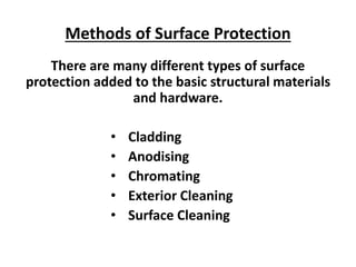 Methods of Surface Protection
There are many different types of surface
protection added to the basic structural materials
and hardware.
• Cladding
• Anodising
• Chromating
• Exterior Cleaning
• Surface Cleaning
 