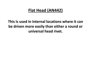 Flat Head (AN442)
This is used in internal locations where it can
be driven more easily than either a round or
universal head rivet.
 