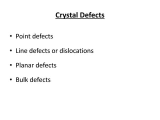 Crystal Defects
• Point defects
• Line defects or dislocations
• Planar defects
• Bulk defects
 