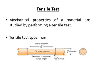 Tensile Test
• Mechanical properties of a material are
studied by performing a tensile test.
• Tensile test speciman
 