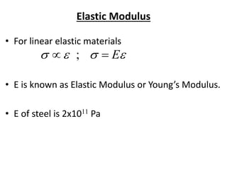 Elastic Modulus
• For linear elastic materials
• E is known as Elastic Modulus or Young’s Modulus.
• E of steel is 2x1011 Pa
 E ;
 