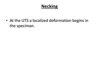 Necking
• At the UTS a localized deformation begins in
the speciman.
 