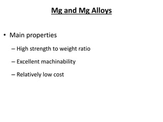 Mg and Mg Alloys
• Main properties
– High strength to weight ratio
– Excellent machinability
– Relatively low cost
 