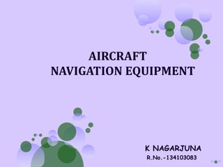 AIRCRAFT
NAVIGATION EQUIPMENT

K NAGARJUNA
R.No.-134103083

 