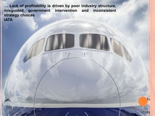 … Lack of profitability is driven by poor industry structure,
misguided government intervention and inconsistent
strategy choices
IATA
 