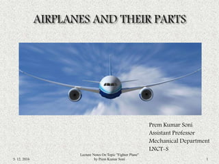 Prem Kumar Soni
Assistant Professor
Mechanical Department
LNCT-S
5. 12. 2016
Lecture Notes On Topic "Fighter Plane"
by Prem Kumar Soni 1
 