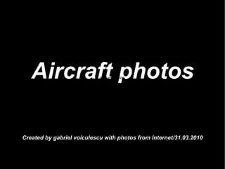 Aircraft photos Created by gabriel voiculescu with photos from Internet/31.03.2010 aircraft photos   