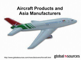 Aircraft Products and
                Asia Manufacturers




http://www.globalsources.com/manufacturers/Aircraft.html
 
