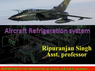 DEPARTMENT OF MECHANICAL ENGG. S.R.I.M.T, Lucknow
Ripuranjan Singh
Asst. professor
For any query contact at
ripuranjansingh999@gmail.com
 