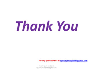 Thank You
For any query contact at ripuranjansingh999@gmail.com
For any query contact at
ripuranjansingh999@gmail.com
 
