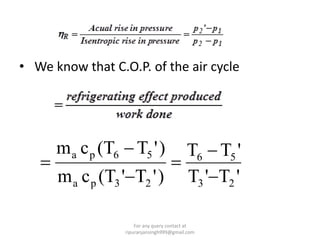 • We know that C.O.P. of the air cycle
'T'T
'TT
)'T'(Tcm
)'T(Tcm
23
56
23pa
56pa






For any query contact at
ripuranjansingh999@gmail.com
 