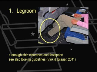 1. Legroom




+ enough shin clearance and footspace
see also Boeing guidelines (Vink & Brauer, 2011)
 