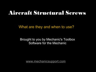 Aircraft Structural Screws What are they and when to use? Brought to you by Mechanic's Toolbox Software for the Mechanic www.mechanicsupport.com 