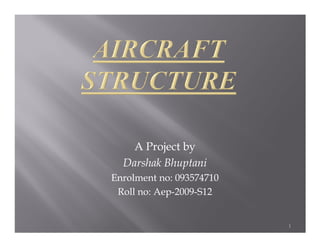 A Project by
  Darshak Bhuptani
Enrolment no: 093574710
 Roll no: Aep-2009-S12


                          1
 
