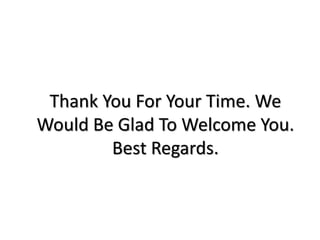 Thank You For Your Time. We
Would Be Glad To Welcome You.
Best Regards.
 