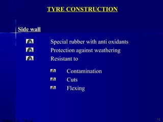 Side wallSide wall
Special rubber with anti oxidantsSpecial rubber with anti oxidants
Protection against weatheringProtection against weathering
Resistant toResistant to
ContaminationContamination
CutsCuts
FlexingFlexing
1515
TYRE CONSTRUCTION
 