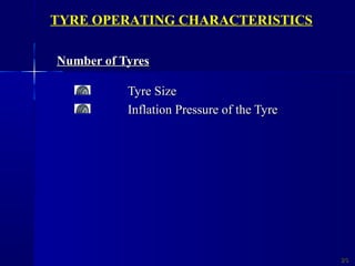 Number of TyresNumber of Tyres
Tyre SizeTyre Size
Inflation Pressure of the TyreInflation Pressure of the Tyre
2626
TYRE OPERATING CHARACTERISTICS
 