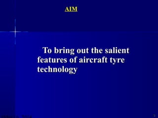 To bring out the salientTo bring out the salient
features of aircraft tyrefeatures of aircraft tyre
technologytechnology
33
AIM
 