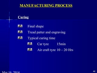 4949
Curing
Final shape
Tread patter and engraving
Typical curing time
Car tyre 15min
Air craft tyre 10 – 20 Hrs
MANUFACTURING PROCESS
 