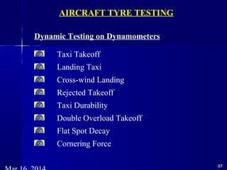 5757
Dynamic Testing on Dynamometers
Taxi Takeoff
Landing Taxi
Cross-wind Landing
Rejected Takeoff
Taxi Durability
Double Overload Takeoff
Flat Spot Decay
Cornering Force
AIRCRAFT TYRE TESTING
 