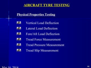 5959
Physical Properties Testing
Vertical Load Deflection
Lateral Load Deflection
Fore/Aft Load Deflection
Tread Force Measurement
Tread Pressure Measurement
Tread Slip Measurement
AIRCRAFT TYRE TESTING
 