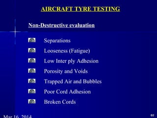 6060
Non-Destructive evaluation
Separations
Looseness (Fatigue)
Low Inter ply Adhesion
Porosity and Voids
Trapped Air and Bubbles
Poor Cord Adhesion
Broken Cords
AIRCRAFT TYRE TESTING
 