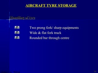 6464
AIRCRAFT TYRE STORAGE
Handling of tyreHandling of tyre
Two prong fork/ sharp equipmentsTwo prong fork/ sharp equipments
Wide & flat fork truckWide & flat fork truck
Rounded bar through centreRounded bar through centre
 