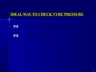 IDEAL WAY TO CHECK TYRE PRESSUREIDEAL WAY TO CHECK TYRE PRESSURE
7777
Use of calibrated pressure gauge
Ambient Temperature
 