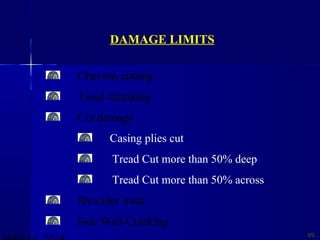 8080
DAMAGE LIMITS
Chevron cutting
Tread chunking
Cut damage
Casing plies cut
Tread Cut more than 50% deep
Tread Cut more than 50% across
Shoulder wear
Side Wall Cracking
 