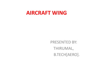 AIRCRAFT WING
PRESENTED BY:
THIRUMAL,
B.TECH[AERO].
 