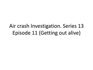 Air crash Investigation. Series 13
Episode 11 (Getting out alive)
 