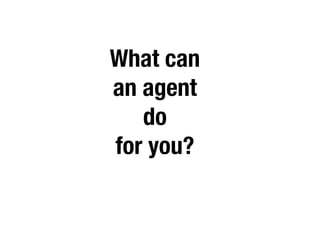 What can
an agent 
   do 
for you?
 