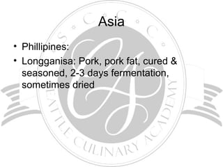 Asia
• Phillipines:
• Longganisa: Pork, pork fat, cured &
seasoned, 2-3 days fermentation,
sometimes dried
 