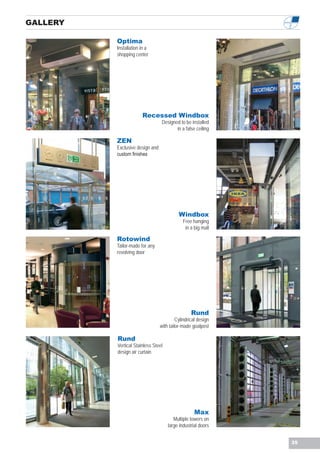 GALLERY

          Optima
          Installation in a
          shopping center




                       Recessed Windbox
                                  Designed to be installed
                                         in a false ceiling

          ZEN
          Exclusive design and
          custom finishes




                                           Windbox
                                             Free hanging
                                              in a big mall

          Rotowind
          Tailor-made for any
          revolving door




                                                  Rund
                                          Cylindrical design
                                 with tailor-made goalpost

          Rund
          Vertical Stainless Steel
          design air curtain




                                                   Max
                                        Multiple towers on
                                     large industrial doors


                                                               35
 