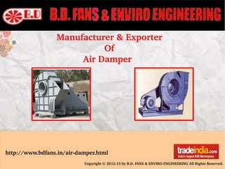 Manufacturer & Exporter 
                  Of 
          Air Damper
http://www.bdfans.in/air­damper.html
Copyright © 2012­13 by B.D. FANS & ENVIRO ENGINEERING All Rights Reserved.
 