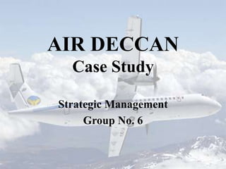 AIR DECCAN
Case Study
Strategic Management
Group No. 6
 