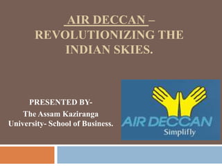 AIR DECCAN –
REVOLUTIONIZING THE
INDIAN SKIES.

PRESENTED BYThe Assam Kaziranga
University- School of Business.

 