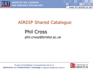 AIRDIP Shared Catalogue Phil Cross [email_address] 